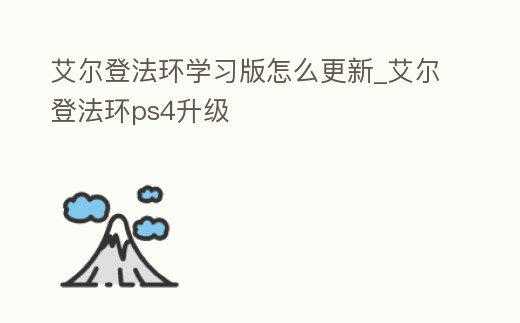 艾爾登法環學習版怎么更新_艾爾登法環ps4升級