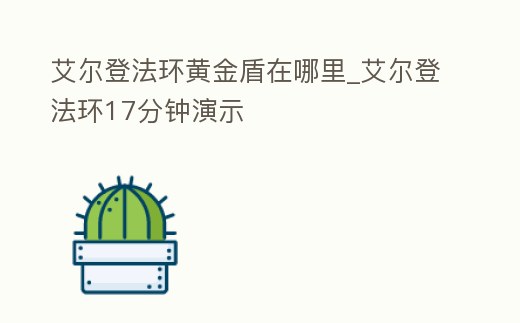 艾爾登法環(huán)黃金盾在哪里_艾爾登法環(huán)17分鐘演示