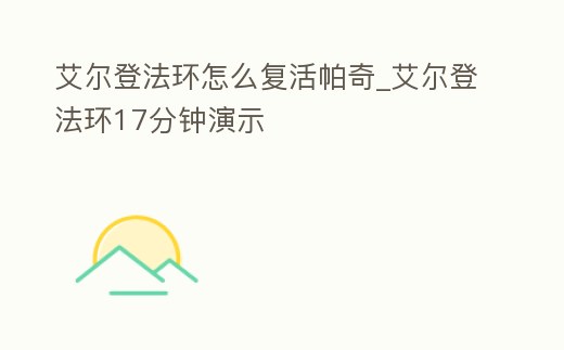 艾爾登法環怎么復活帕奇_艾爾登法環17分鐘演示