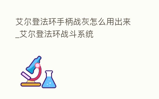 艾爾登法環手柄戰灰怎么用出來_艾爾登法環戰斗系統