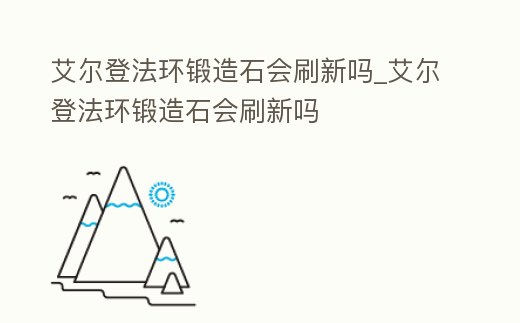 艾爾登法環鍛造石會刷新嗎_艾爾登法環鍛造石會刷新嗎
