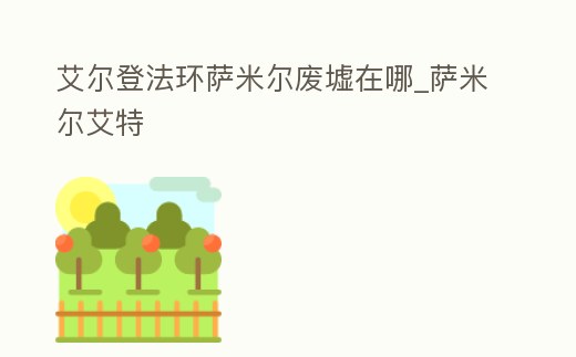 艾爾登法環薩米爾廢墟在哪_薩米爾艾特