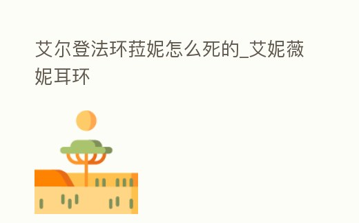 艾爾登法環菈妮怎么死的_艾妮薇妮耳環