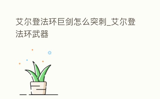 艾爾登法環巨劍怎么突刺_艾爾登法環武器