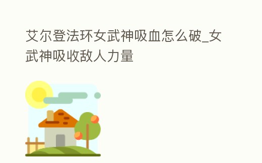 艾爾登法環女武神吸血怎么破_女武神吸收敵人力量