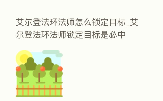 艾爾登法環法師怎么鎖定目標_艾爾登法環法師鎖定目標是必中