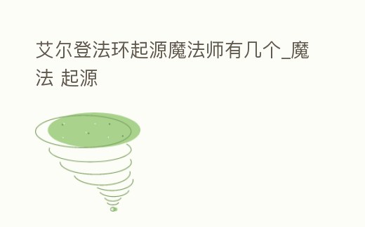 艾爾登法環(huán)起源魔法師有幾個_魔法 起源