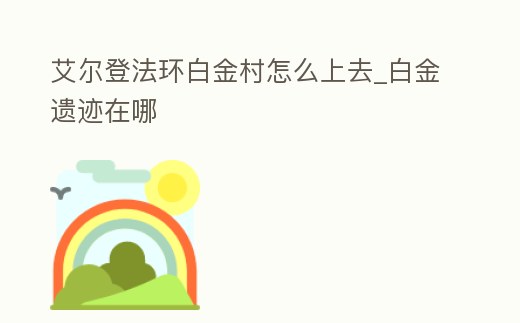艾爾登法環白金村怎么上去_白金遺跡在哪