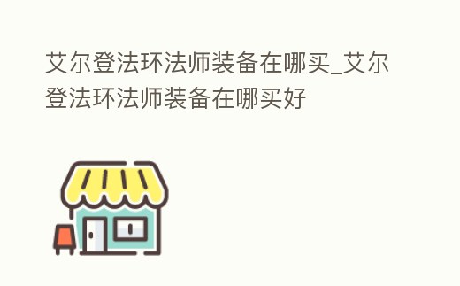 艾爾登法環(huán)法師裝備在哪買_艾爾登法環(huán)法師裝備在哪買好