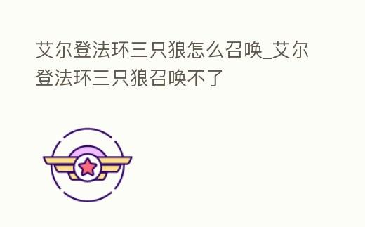 艾爾登法環(huán)三只狼怎么召喚_艾爾登法環(huán)三只狼召喚不了