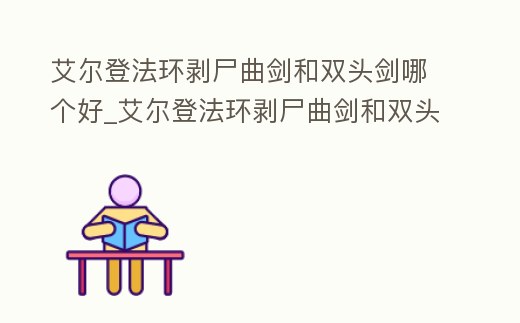 艾爾登法環剝尸曲劍和雙頭劍哪個好_艾爾登法環剝尸曲劍和雙頭劍哪個好