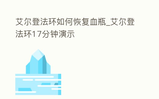 艾爾登法環如何恢復血瓶_艾爾登法環17分鐘演示