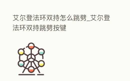 艾爾登法環雙持怎么跳劈_艾爾登法環雙持跳劈按鍵