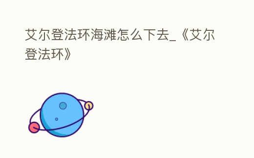 艾爾登法環海灘怎么下去_《艾爾登法環》