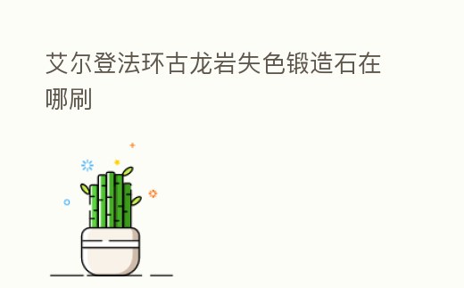 艾爾登法環古龍巖失色鍛造石在哪刷