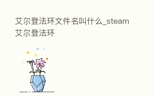 艾爾登法環(huán)文件名叫什么_steam艾爾登法環(huán)
