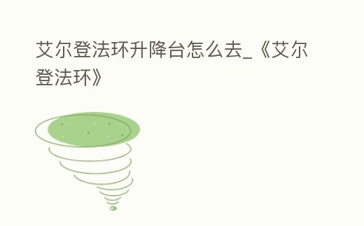 艾爾登法環(huán)升降臺(tái)怎么去_《艾爾登法環(huán)》