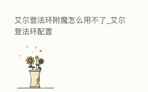 艾爾登法環附魔怎么用不了_艾爾登法環配置