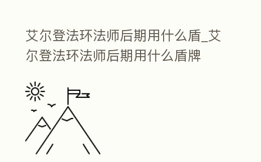 艾爾登法環法師后期用什么盾_艾爾登法環法師后期用什么盾牌