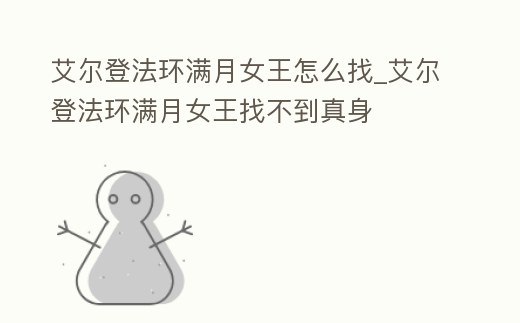 艾爾登法環滿月女王怎么找_艾爾登法環滿月女王找不到真身