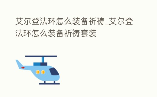 艾爾登法環(huán)怎么裝備祈禱_艾爾登法環(huán)怎么裝備祈禱套裝
