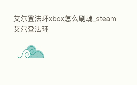 艾爾登法環xbox怎么刷魂_steam艾爾登法環