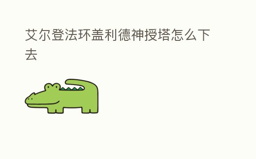艾爾登法環蓋利德神授塔怎么下去