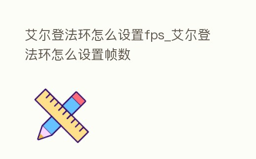 艾爾登法環(huán)怎么設(shè)置fps_艾爾登法環(huán)怎么設(shè)置幀數(shù)