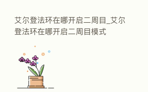 艾爾登法環(huán)在哪開啟二周目_艾爾登法環(huán)在哪開啟二周目模式