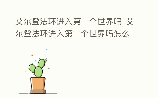 艾爾登法環進入第二個世界嗎_艾爾登法環進入第二個世界嗎怎么打