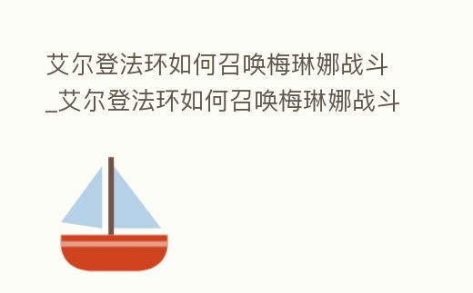 艾爾登法環如何召喚梅琳娜戰斗_艾爾登法環如何召喚梅琳娜戰斗騎士