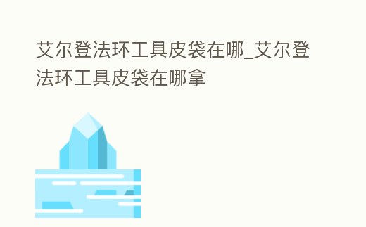 艾爾登法環(huán)工具皮袋在哪_艾爾登法環(huán)工具皮袋在哪拿