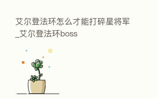 艾爾登法環怎么才能打碎星將軍_艾爾登法環boss