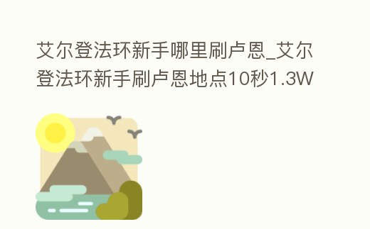 艾爾登法環新手哪里刷盧恩_艾爾登法環新手刷盧恩地點10秒1.3W