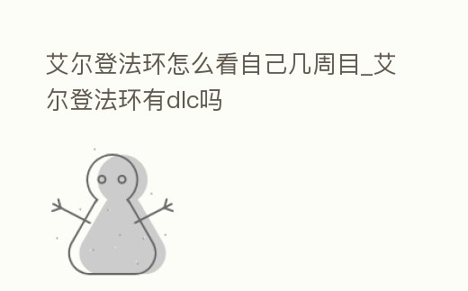 艾爾登法環怎么看自己幾周目_艾爾登法環有dlc嗎