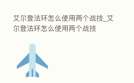 艾爾登法環怎么使用兩個戰技_艾爾登法環怎么使用兩個戰技