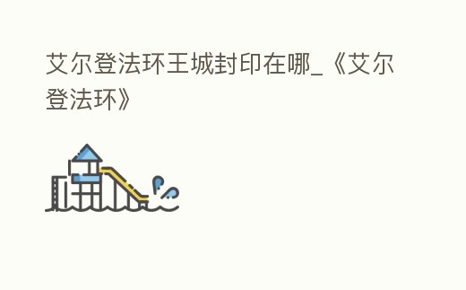 艾爾登法環王城封印在哪_《艾爾登法環》