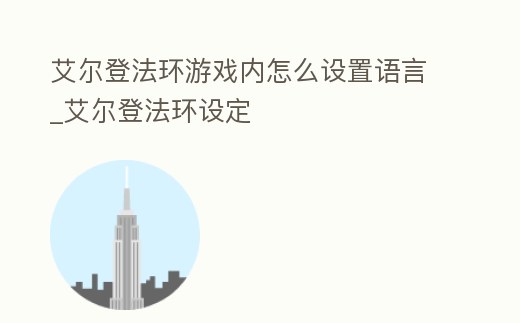 艾爾登法環游戲內怎么設置語言_艾爾登法環設定