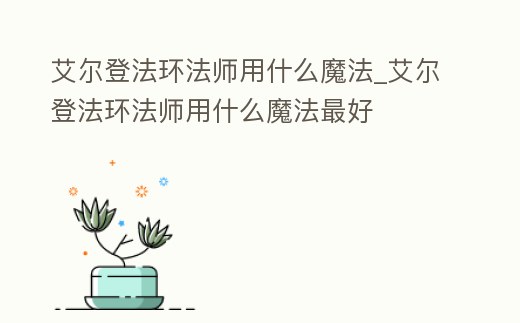 艾爾登法環法師用什么魔法_艾爾登法環法師用什么魔法最好