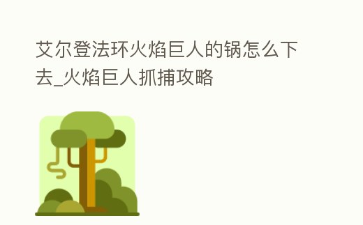 艾爾登法環(huán)火焰巨人的鍋怎么下去_火焰巨人抓捕攻略