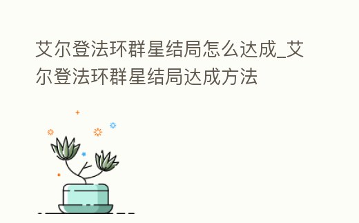 艾爾登法環群星結局怎么達成_艾爾登法環群星結局達成方法