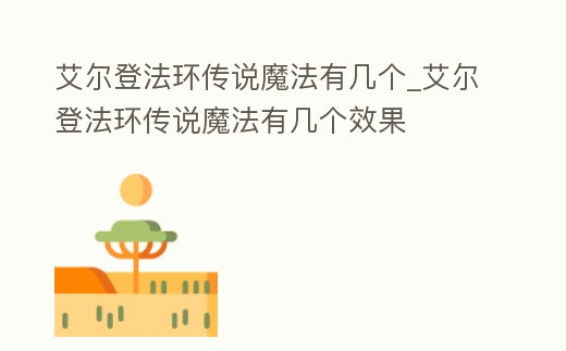 艾爾登法環傳說魔法有幾個_艾爾登法環傳說魔法有幾個效果