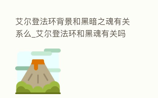艾爾登法環背景和黑暗之魂有關系么_艾爾登法環和黑魂有關嗎