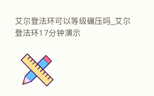 艾爾登法環(huán)可以等級(jí)碾壓?jiǎn)醎艾爾登法環(huán)17分鐘演示