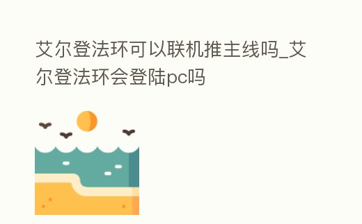 艾爾登法環可以聯機推主線嗎_艾爾登法環會登陸pc嗎