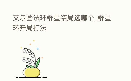 艾爾登法環(huán)群星結局選哪個_群星環(huán)開局打法