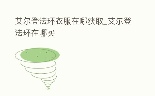 艾爾登法環衣服在哪獲取_艾爾登法環在哪買