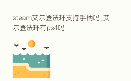 steam艾爾登法環支持手柄嗎_艾爾登法環有ps4嗎