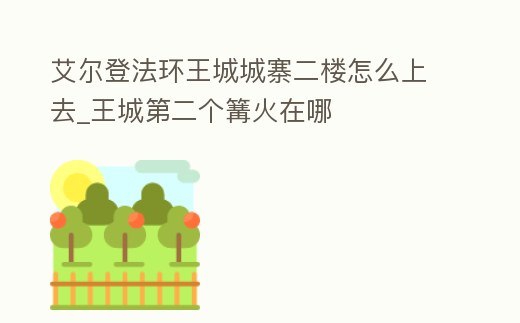 艾爾登法環(huán)王城城寨二樓怎么上去_王城第二個(gè)篝火在哪