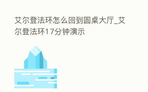 艾爾登法環怎么回到圓桌大廳_艾爾登法環17分鐘演示